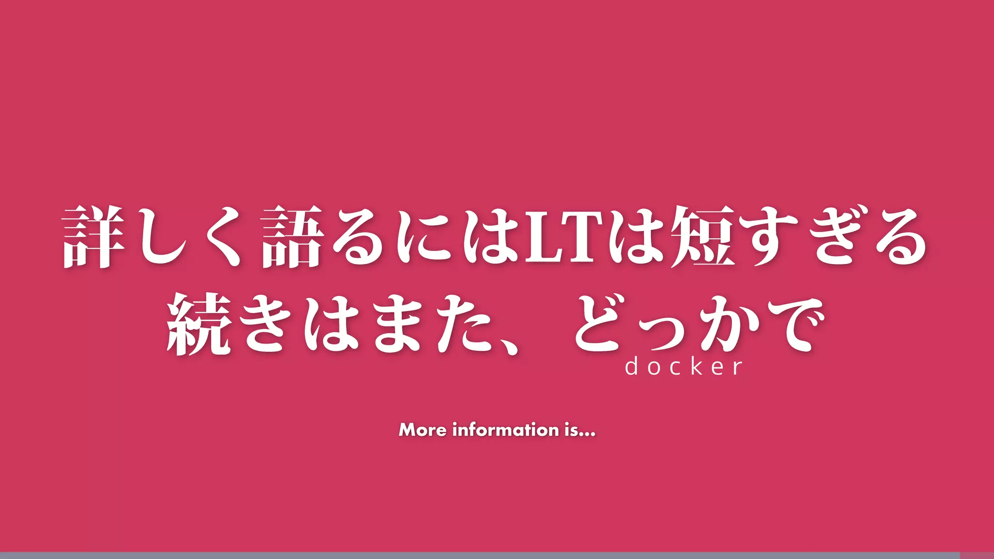 More information is…
d o c k e r
 