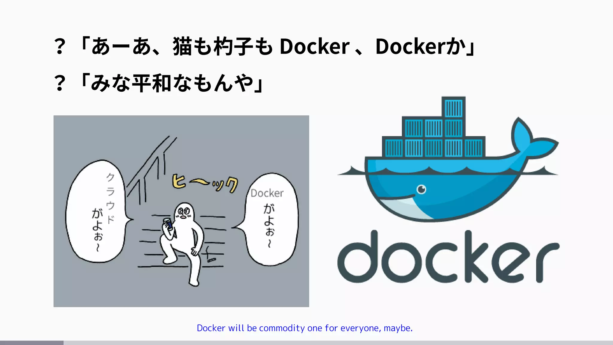 Docker will be commodity one for everyone, maybe.
 
