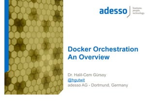 Docker Orchestration
An Overview
Dr. Halil-Cem Gürsoy
@hgutwit
adesso AG - Dortmund, Germany
 