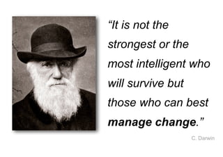 “It is not the
strongest or the
most intelligent who
will survive but
those who can best
manage change.”
C. Darwin
 