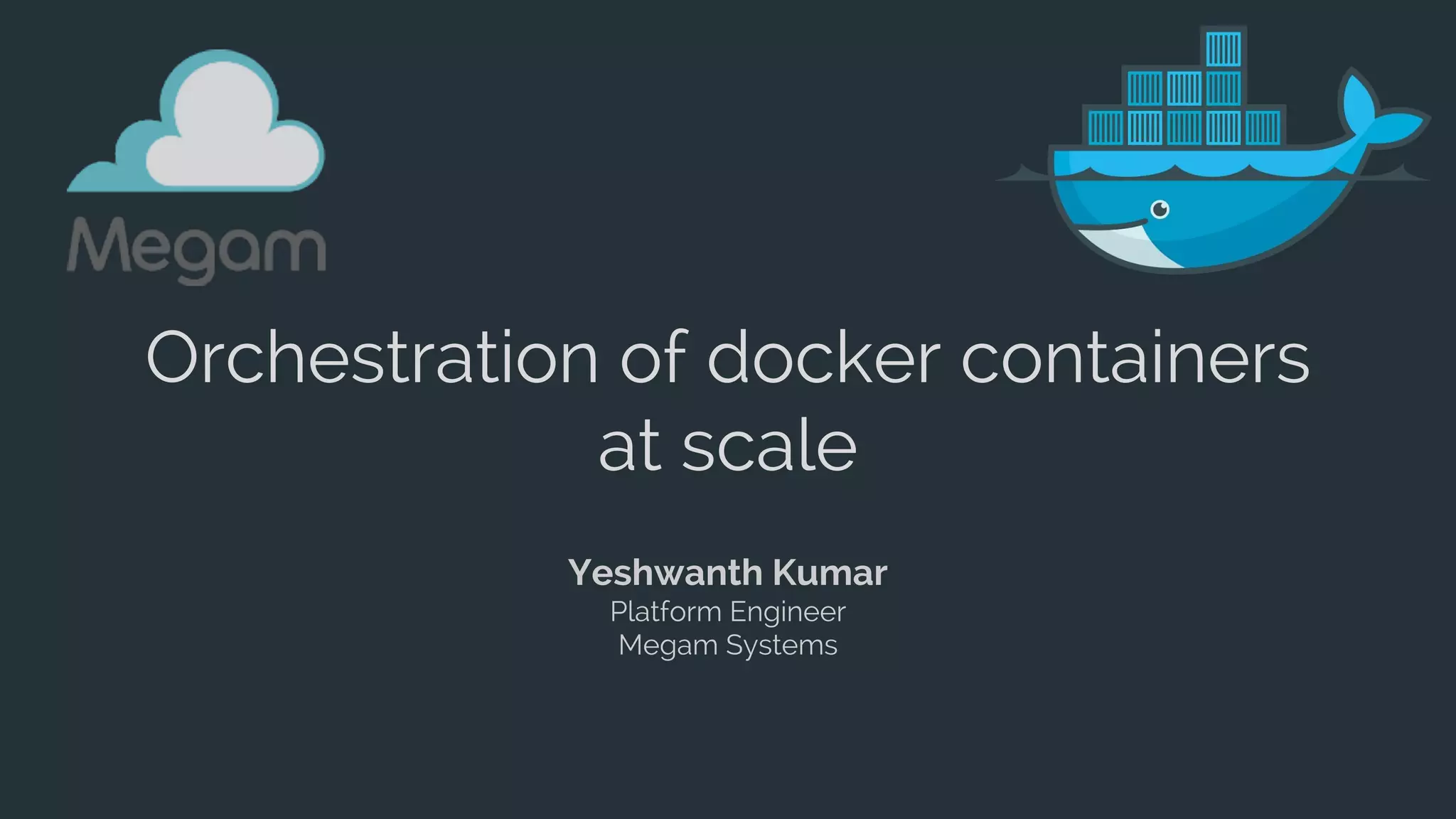 Orchestration of docker containers
at scale
Yeshwanth Kumar
Platform Engineer
Megam Systems
 
