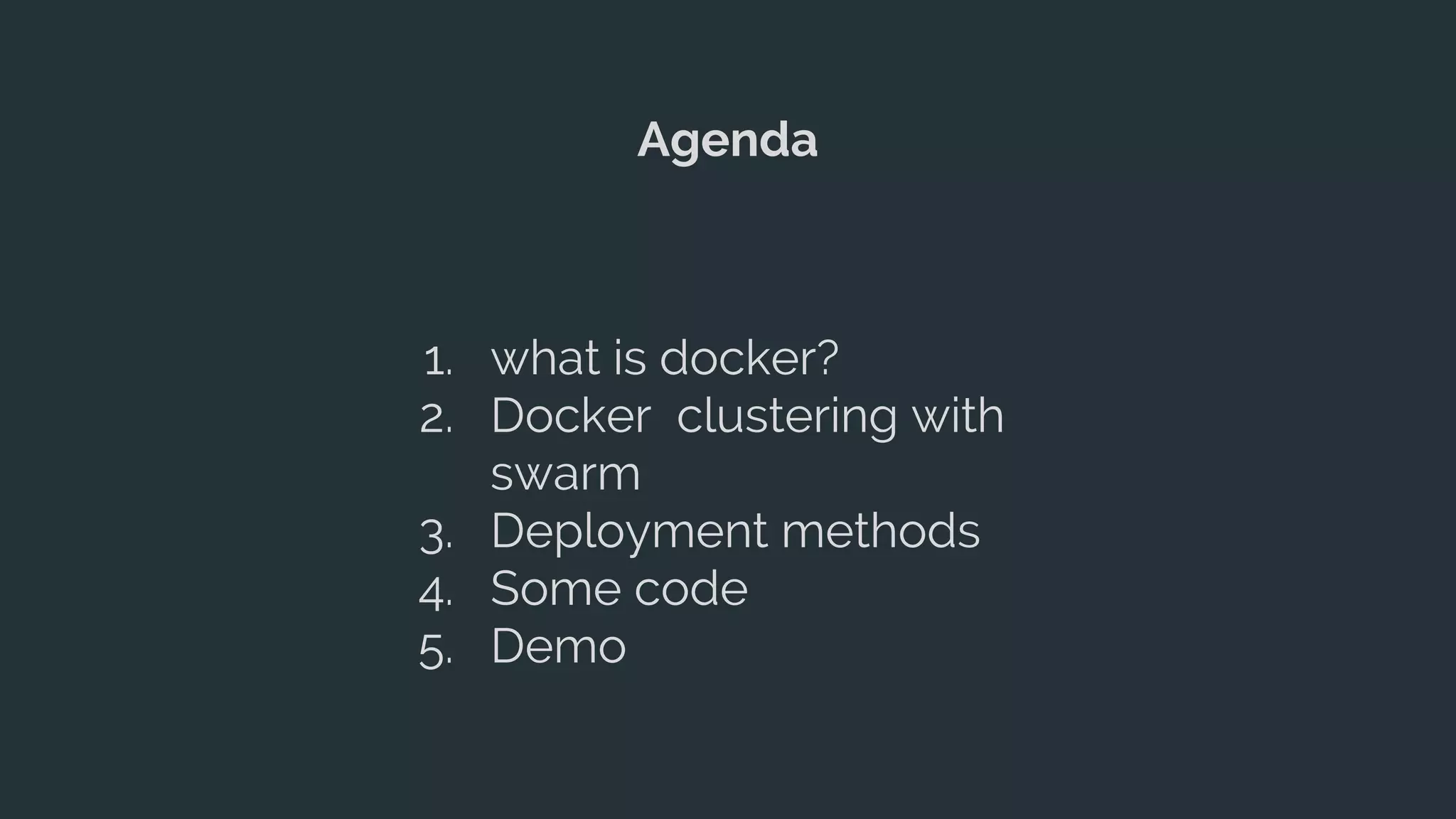 Agenda
1. what is docker?
2. Docker clustering with
swarm
3. Deployment methods
4. Some code
5. Demo
 