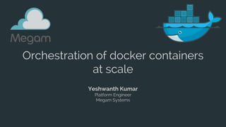 Orchestration of docker containers
at scale
Yeshwanth Kumar
Platform Engineer
Megam Systems
 
