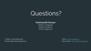 Questions?
Yeshwanth Kumar
Platform Engineer
Megam Systems
(www.megam.io)
Twitter: @morpheyesh
Email: getyesh@megam.io
Docs: docs.megam.io
Devcenter: devcenter.megam.io
 