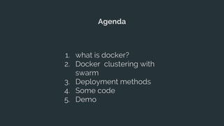 Agenda
1. what is docker?
2. Docker clustering with
swarm
3. Deployment methods
4. Some code
5. Demo
 