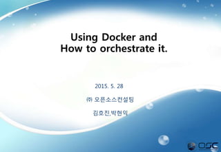 1
2015. 5. 28
㈜ 오픈소스컨설팅
김호진,박현익
Using Docker and
How to orchestrate it.
 