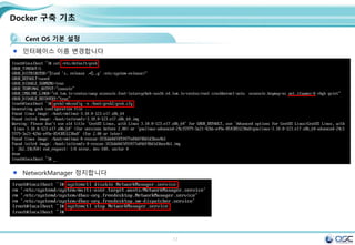 17
Docker 구축 기초
Cent OS 기본 설정
인터페이스 이름 변경합니다
NetworkManager 정지합니다
 