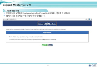 33
Docker로 WebService 구축
html 파일 수정
컨테이너가 실행중에 /var/www/nginx/html/index.html 파일을 수정 후 저장합니다
웹페이지를 갱신하면 수정사항이 즉시 반영됩니다
 