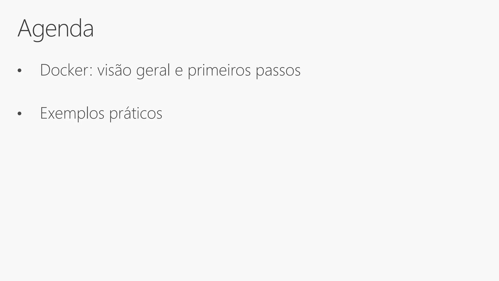 Agenda
• Docker: visão geral e primeiros passos
• Exemplos práticos
 