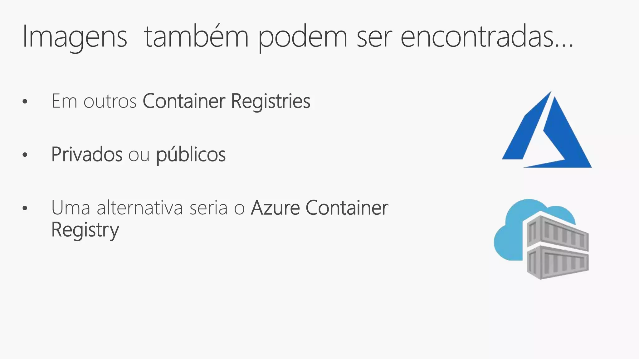 Imagens também podem ser encontradas…
• Em outros Container Registries
• Privados ou públicos
• Uma alternativa seria o Azure Container
Registry
 