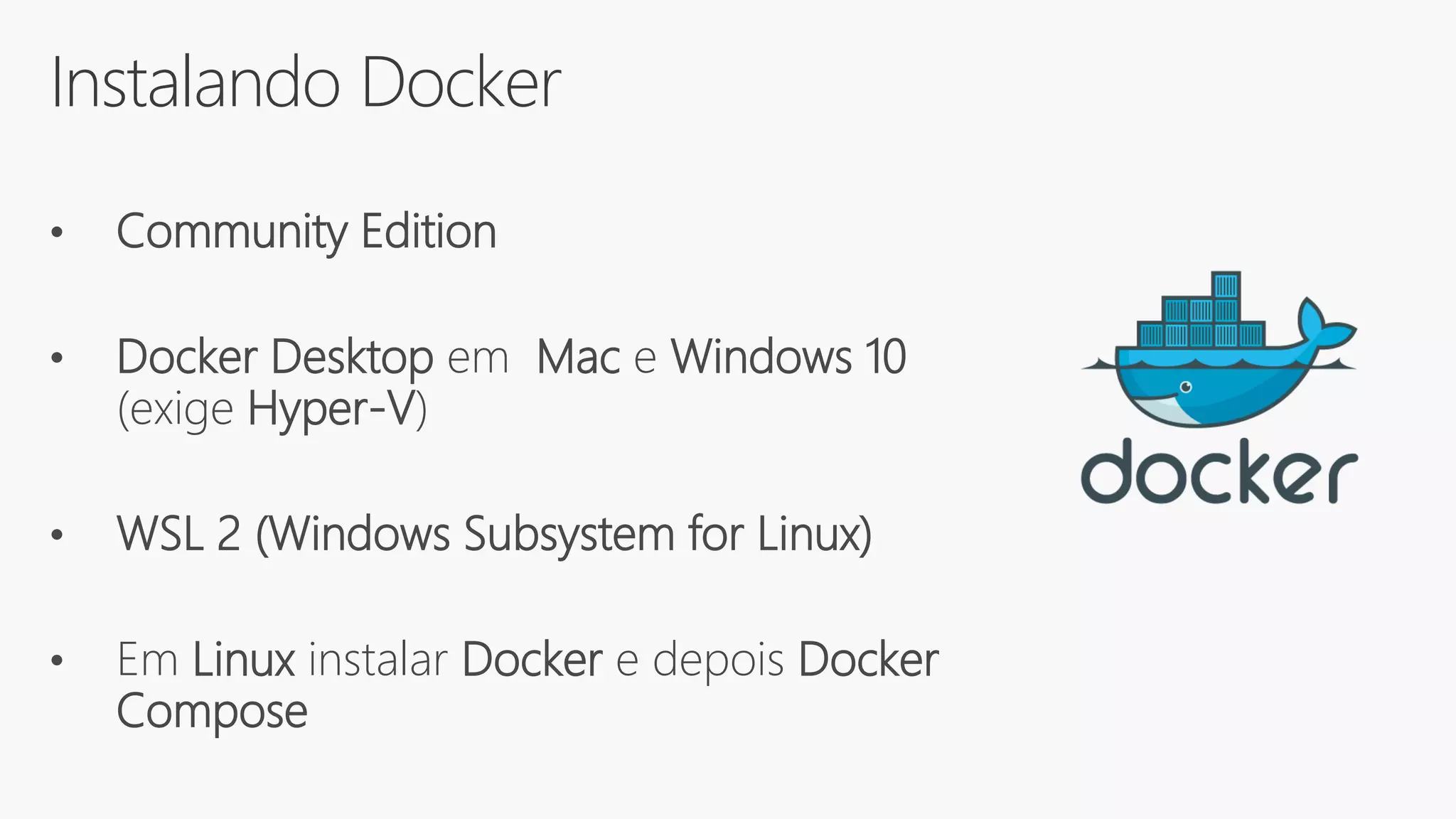 Instalando Docker
• Community Edition
• Docker Desktop em Mac e Windows 10
(exige Hyper-V)
• WSL 2 (Windows Subsystem for Linux)
• Em Linux instalar Docker e depois Docker
Compose
 
