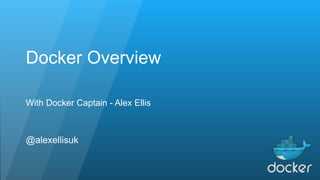 Docker Overview
With Docker Captain - Alex Ellis
@alexellisuk
 