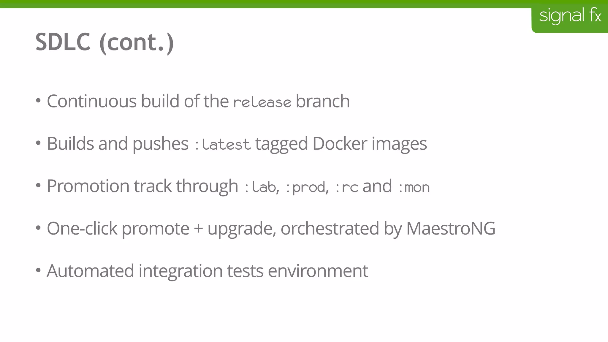 SDLC (cont.)
• Continuous build of the release branch
• Builds and pushes :latest tagged Docker images
• Promotion track through :lab, :prod, :rc and :mon
• One-click promote + upgrade, orchestrated by MaestroNG
• Automated integration tests environment
 
