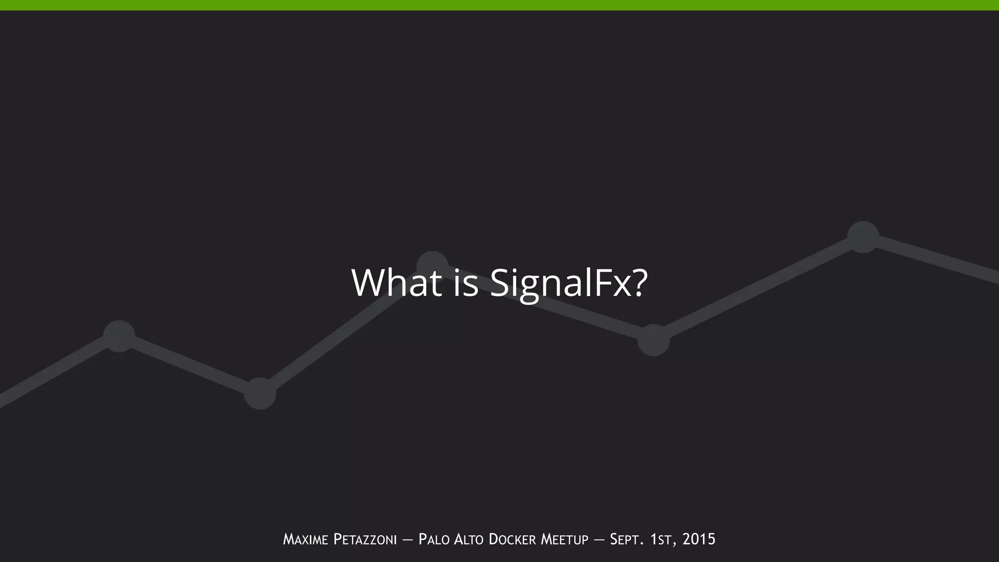MAXIME PETAZZONI — PALO ALTO DOCKER MEETUP — SEPT. 1ST, 2015
What is SignalFx?
 