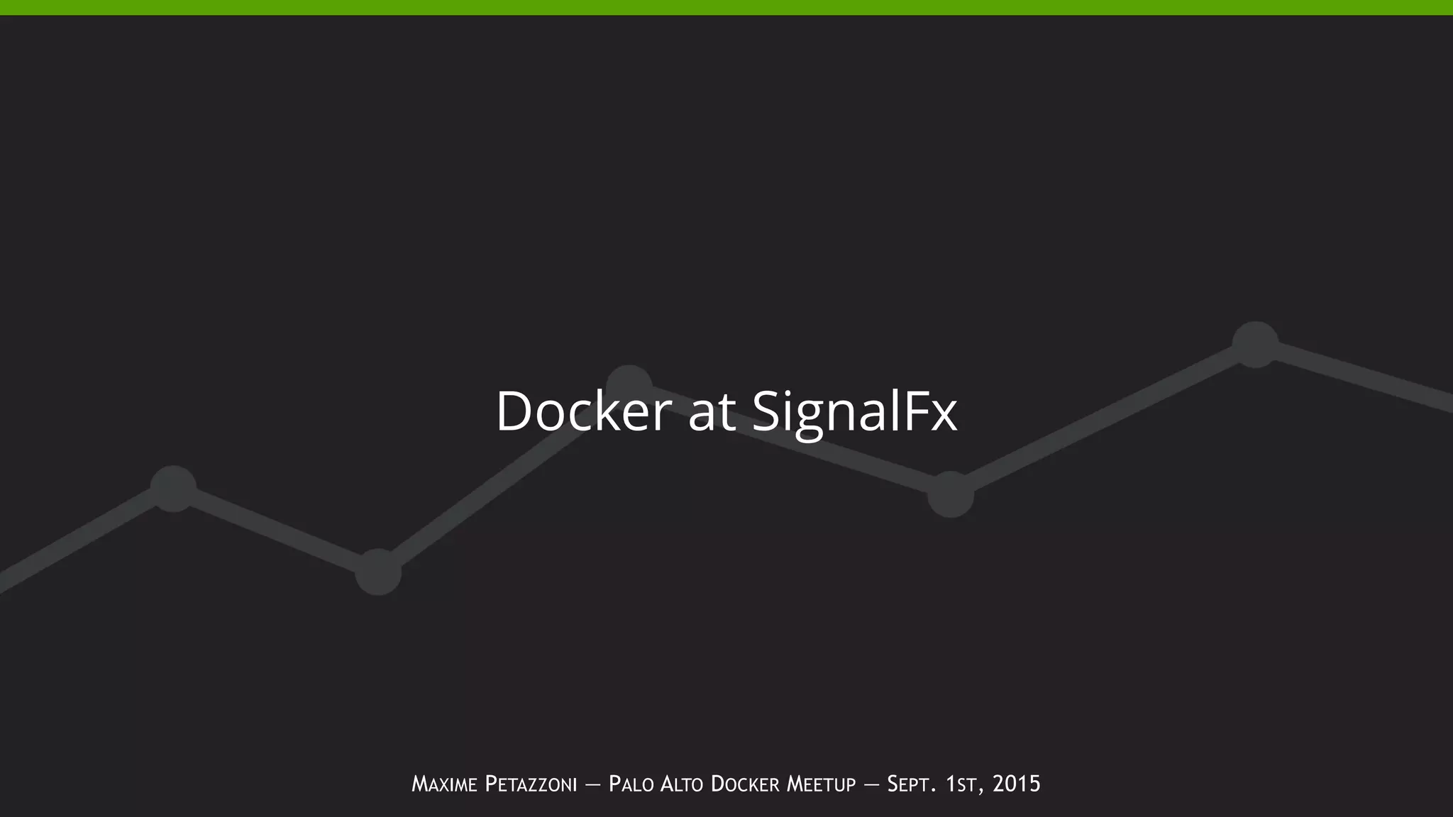 MAXIME PETAZZONI — PALO ALTO DOCKER MEETUP — SEPT. 1ST, 2015
Docker at SignalFx
 