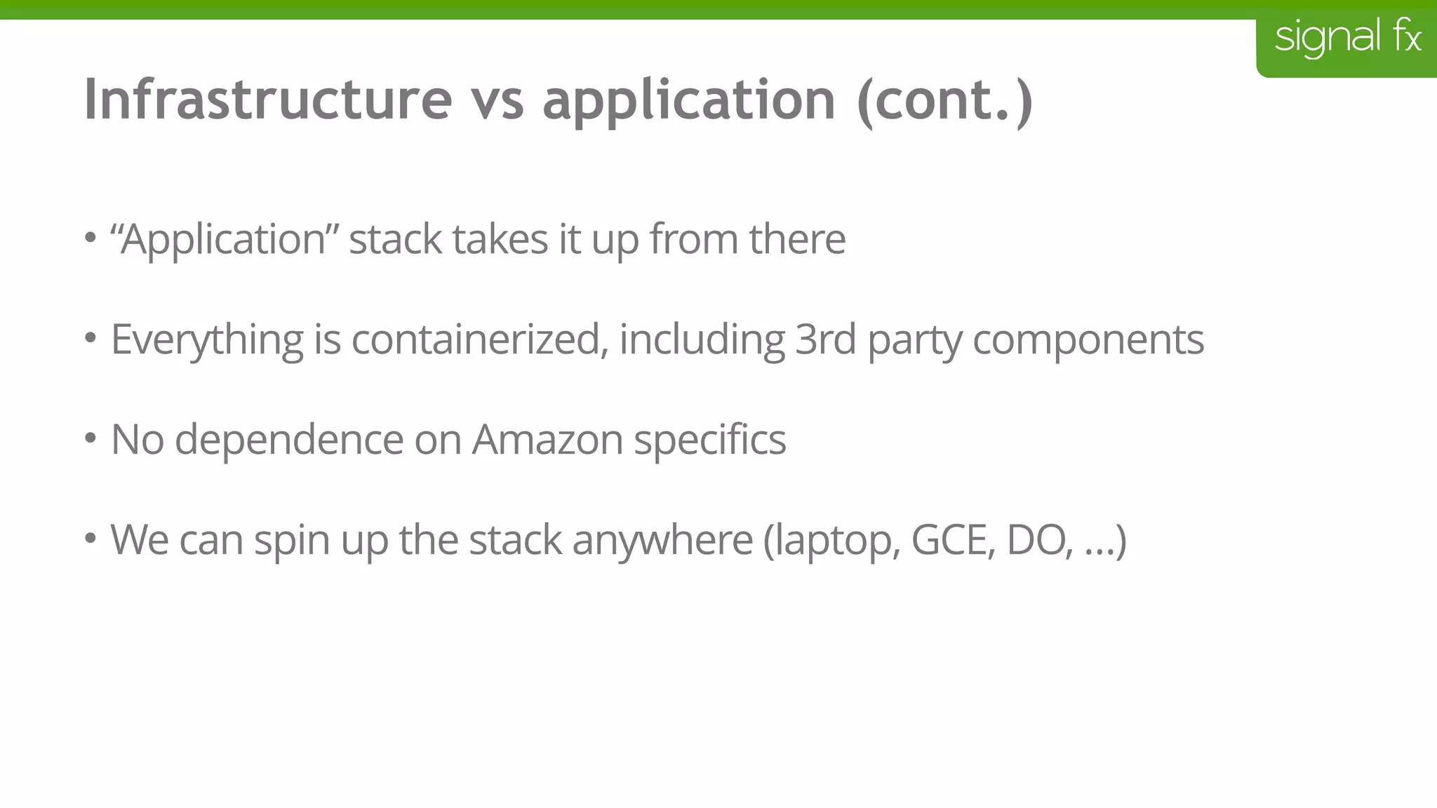 Infrastructure vs application (cont.)
• “Application” stack takes it up from there
• Everything is containerized, including 3rd party components
• No dependence on Amazon specifics
• We can spin up the stack anywhere (laptop, GCE, DO, …)
 