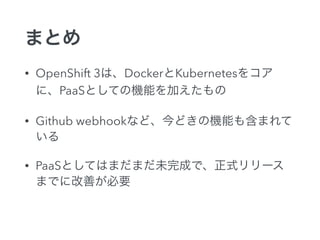 ޤȤ
? OpenShift 3ϡDockerKubernetes򥳥
ˡPaaSȤƤΙCܤӤ
? Github webhookʤɡɤΙCܤ⺬ޤ

? PaaSȤƤϤޤޤδɤǡʽ`
ޤǤ˸ƤҪ
 