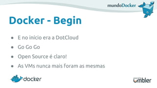 Docker - Begin
● E no início era a DotCloud
● Go Go Go
● Open Source é claro!
● As VMs nunca mais foram as mesmas
 