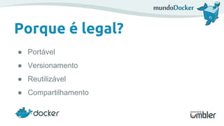 Porque é legal?
● Portável
● Versionamento
● Reutilizável
● Compartilhamento
 