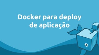 Docker para deploy
de aplicação
 