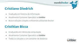 Cristiano Diedrich
● Graduado em Sistema de Informação
● Atualmente Container Specialist na Umbler
● Busco soluções simple...