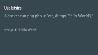 Uso básico
$ docker run php php -r "var_dump('Hello World');"
string(11) "Hello World"
 