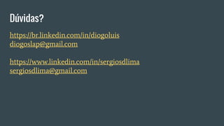 Dúvidas?
https://br.linkedin.com/in/diogoluis
diogoslap@gmail.com
https://www.linkedin.com/in/sergiosdlima
sergiosdlima@gmail.com
 
