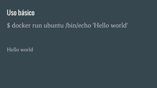 Uso básico
$ docker run ubuntu /bin/echo 'Hello world'
Hello world
 