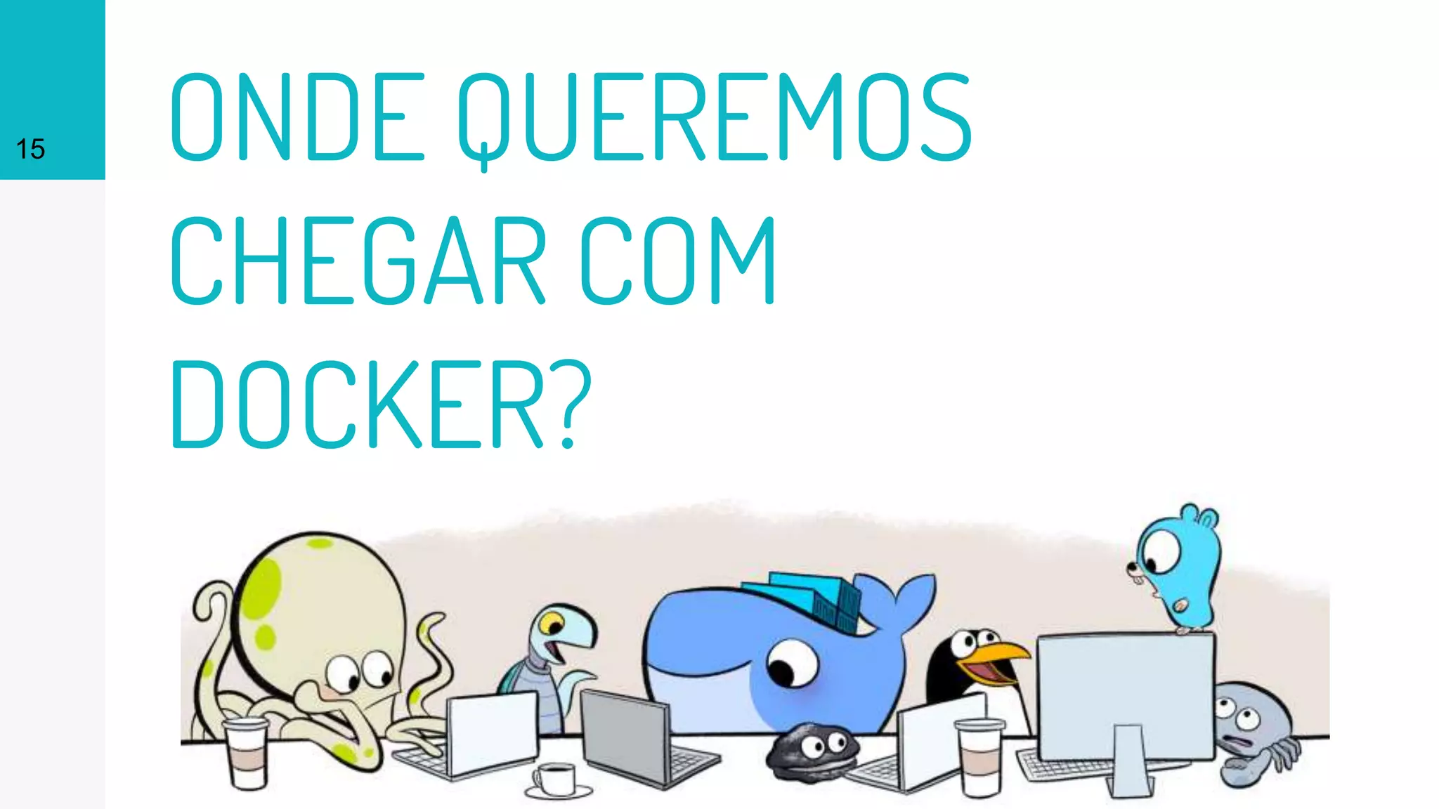 ONDE QUEREMOS
CHEGAR COM
DOCKER?
15
 