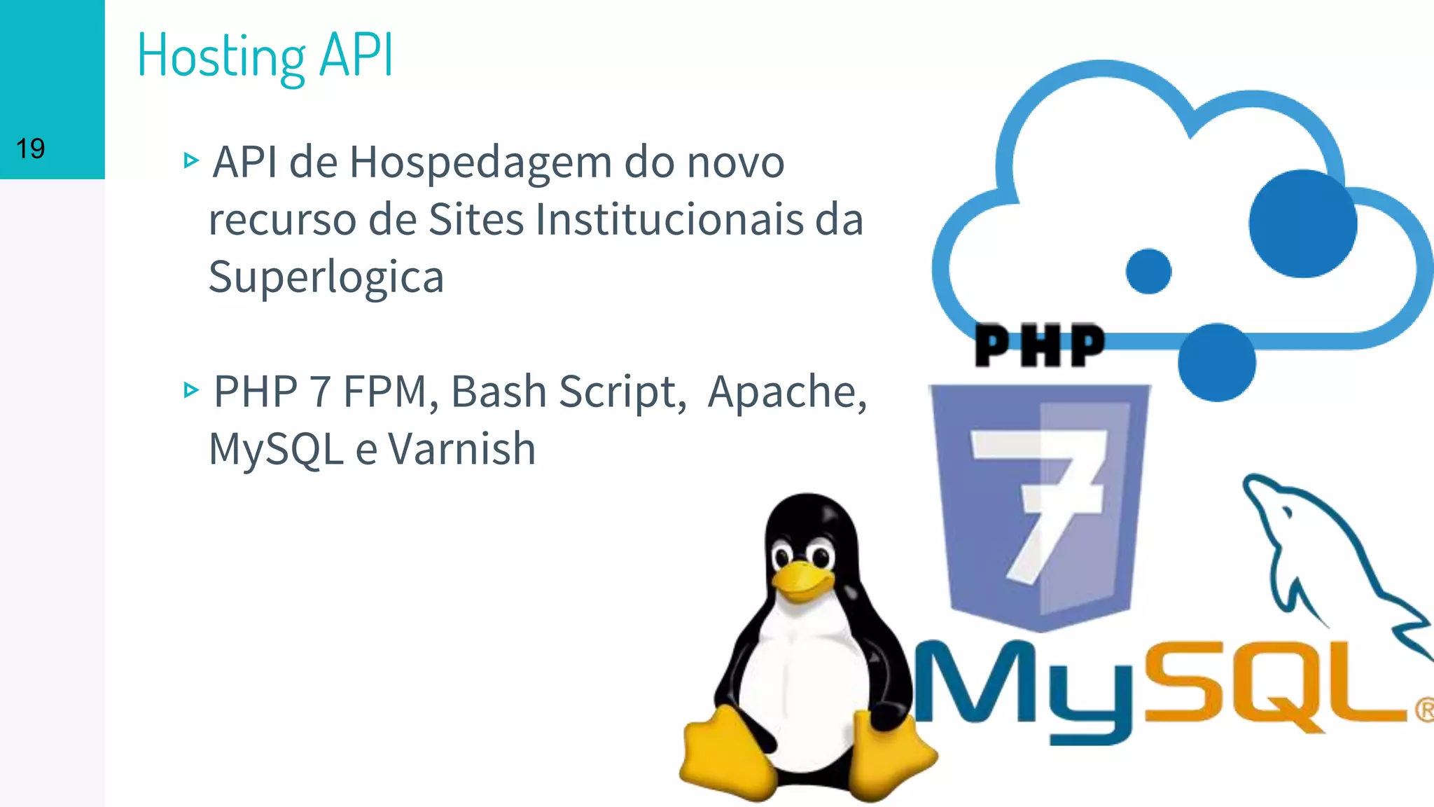 Hosting API
▹API de Hospedagem do novo
recurso de Sites Institucionais da
Superlogica
▹PHP 7 FPM, Bash Script, Apache,
MySQL e Varnish
19
 