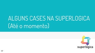 ALGUNS CASES NA SUPERLOGICA
(Até o momento)
17
 