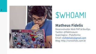 $WHOAMI
Matheus Fidelis
Desenvolvedor Web PHP & DevOps
Twitter: @fidelissauro
Superlogica - Plataforma
Email: msfidelis01@gmail.com
Blog: http://nanoshots.com.br
2
 