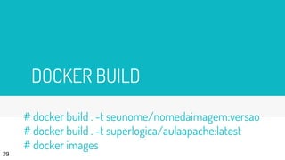 DOCKER BUILD
29
# docker build . -t seunome/nomedaimagem:versao
# docker build . -t superlogica/aulaapache:latest
# docker images
 