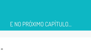 E NO PRÓXIMO CAPÍTULO...
46
 