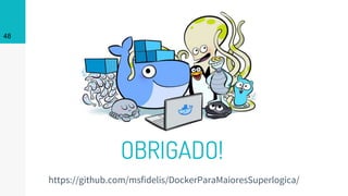48
OBRIGADO!
https://github.com/msfidelis/DockerParaMaioresSuperlogica/
 