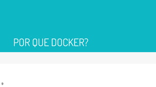 POR QUE DOCKER?
9
 