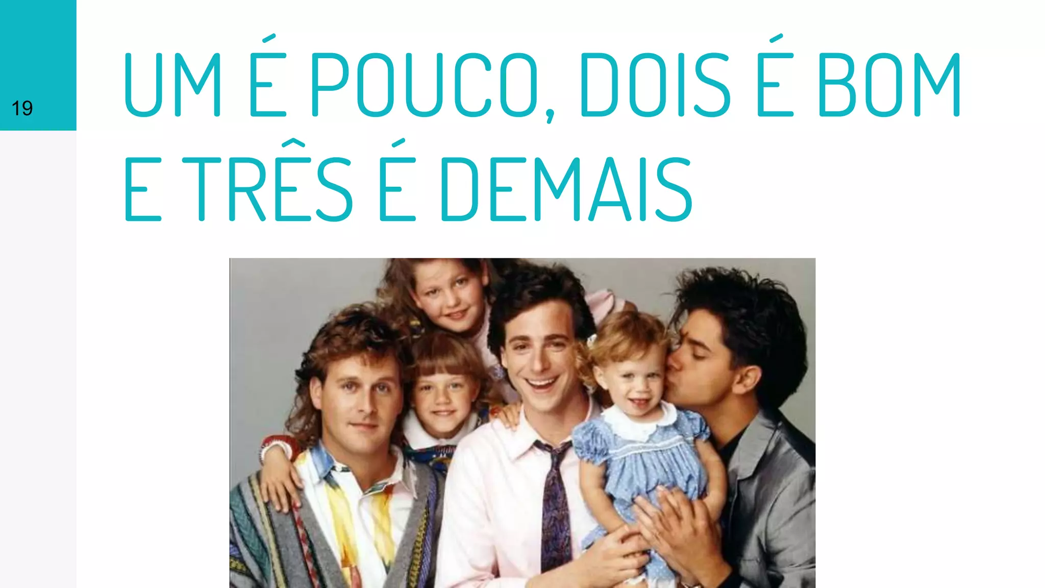 UM É POUCO, DOIS É BOM
E TRÊS É DEMAIS
19
 