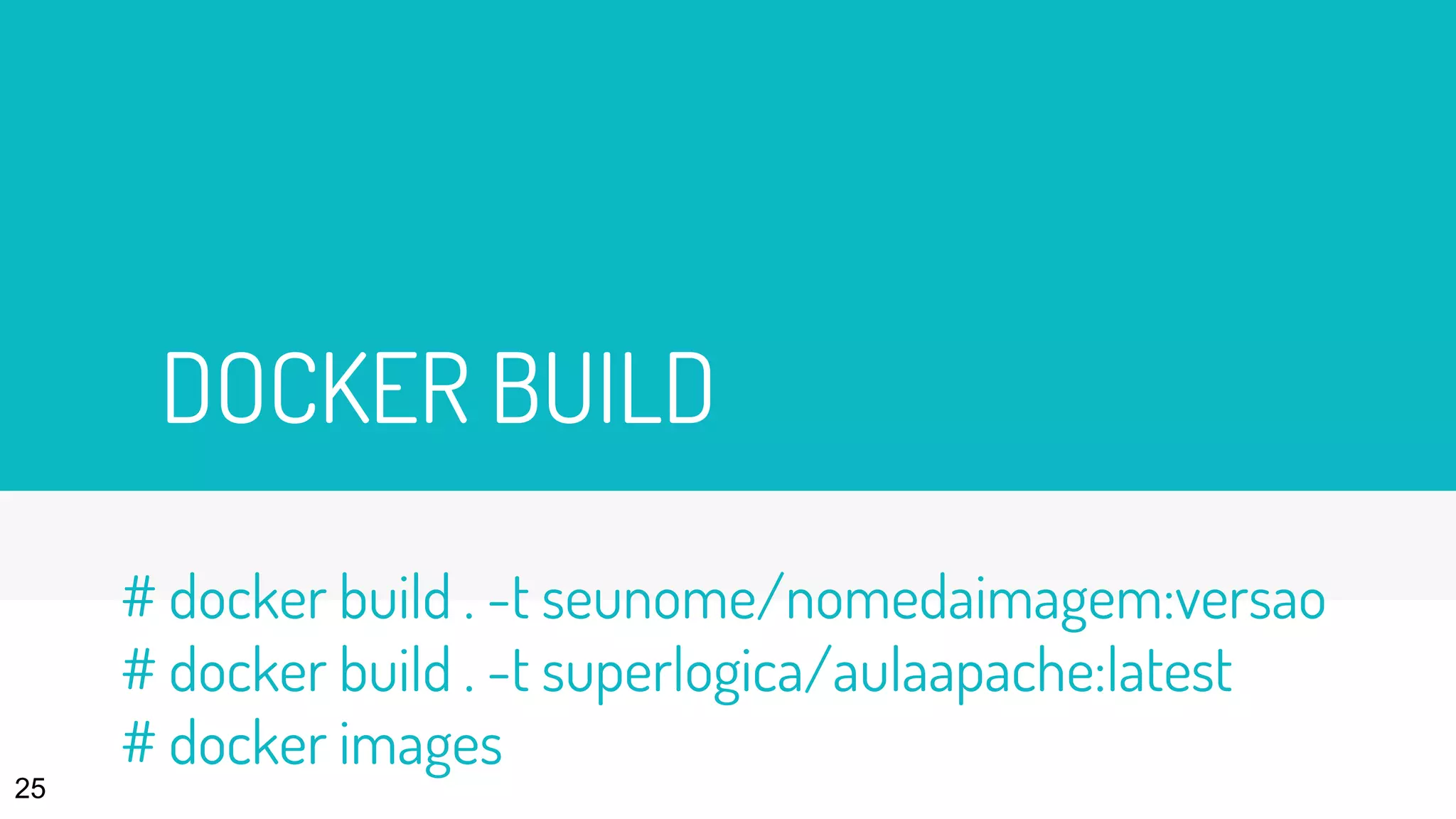 DOCKER BUILD
25
# docker build . -t seunome/nomedaimagem:versao
# docker build . -t superlogica/aulaapache:latest
# docker images
 