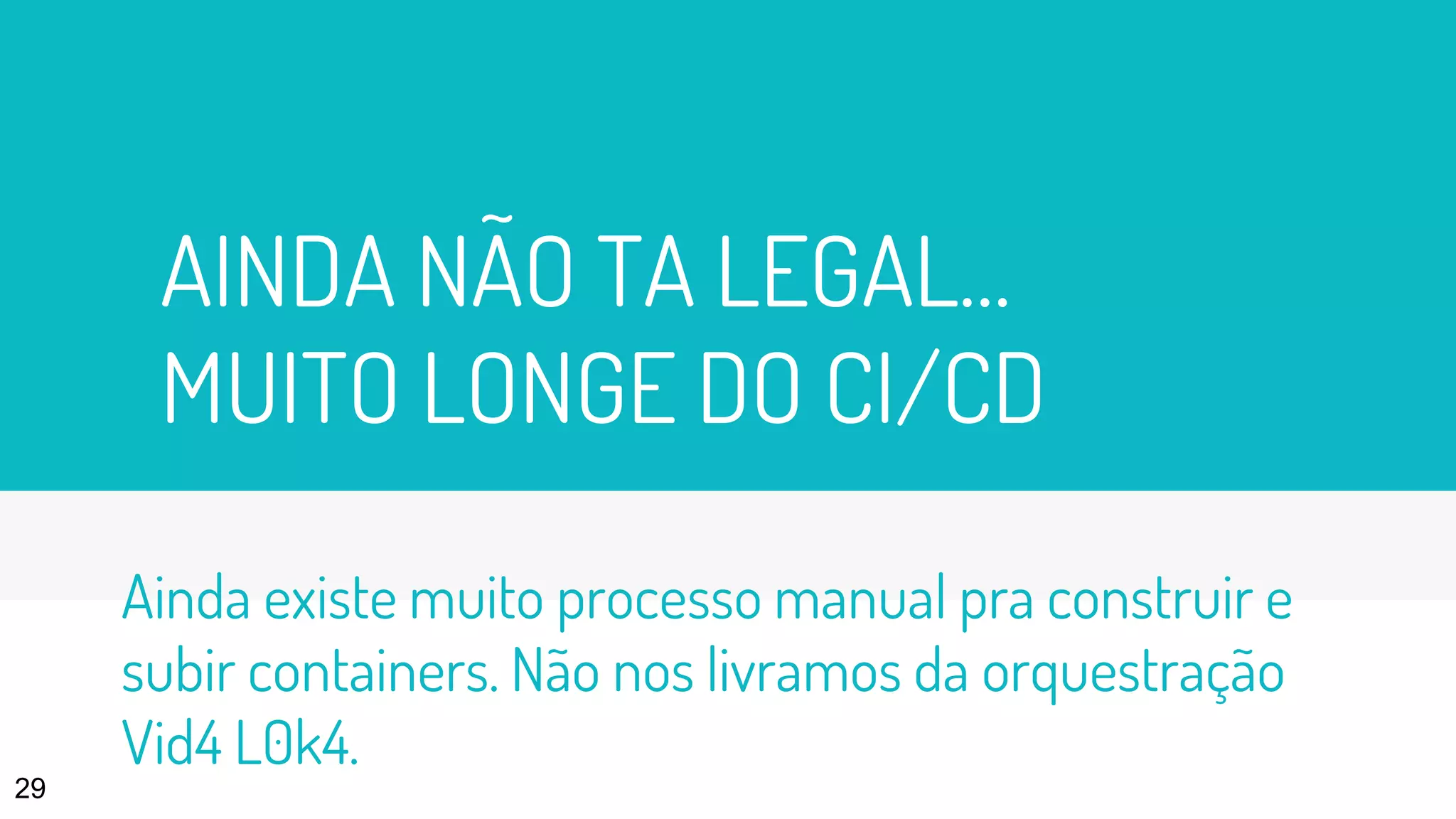 AINDA NÃO TA LEGAL…
MUITO LONGE DO CI/CD
29
Ainda existe muito processo manual pra construir e
subir containers. Não nos livramos da orquestração
Vid4 L0k4.
 