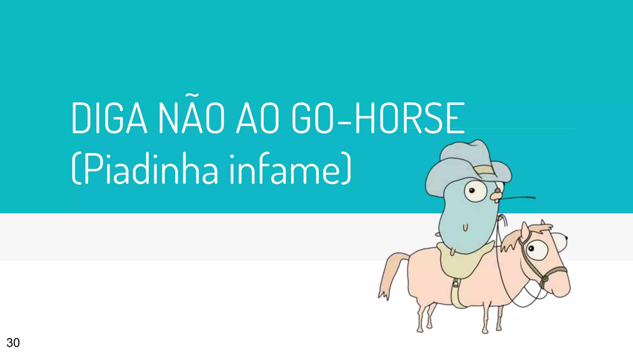 DIGA NÃO AO GO-HORSE
(Piadinha infame)
30
 