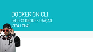 DOCKER ON CLI
(VULGO ORQUESTRAÇÃO
V1D4 L0K4)
18
 