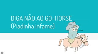 DIGA NÃO AO GO-HORSE
(Piadinha infame)
30
 
