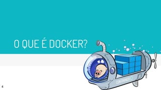 O QUE É DOCKER?
4
 