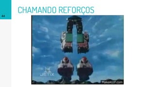 CHAMANDO REFORÇOS44
 