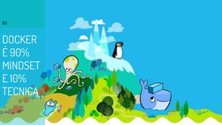 DOCKER
É 90%
MINDSET
E 10%
TECNICA
50
 