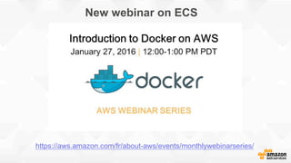 New webinar on ECS
https://aws.amazon.com/fr/about-aws/events/monthlywebinarseries/
 