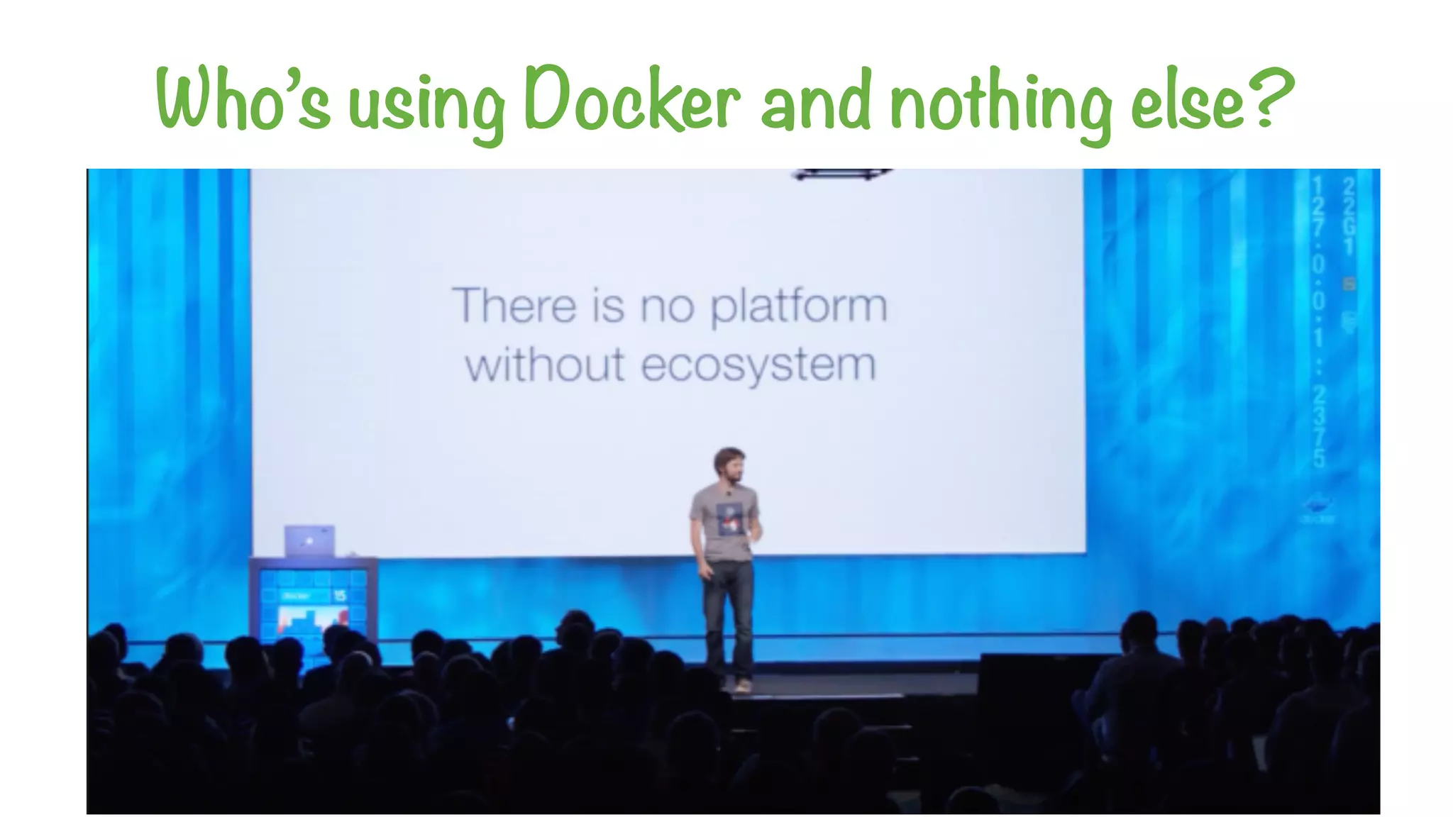 Who’s using Docker and nothing else?
 