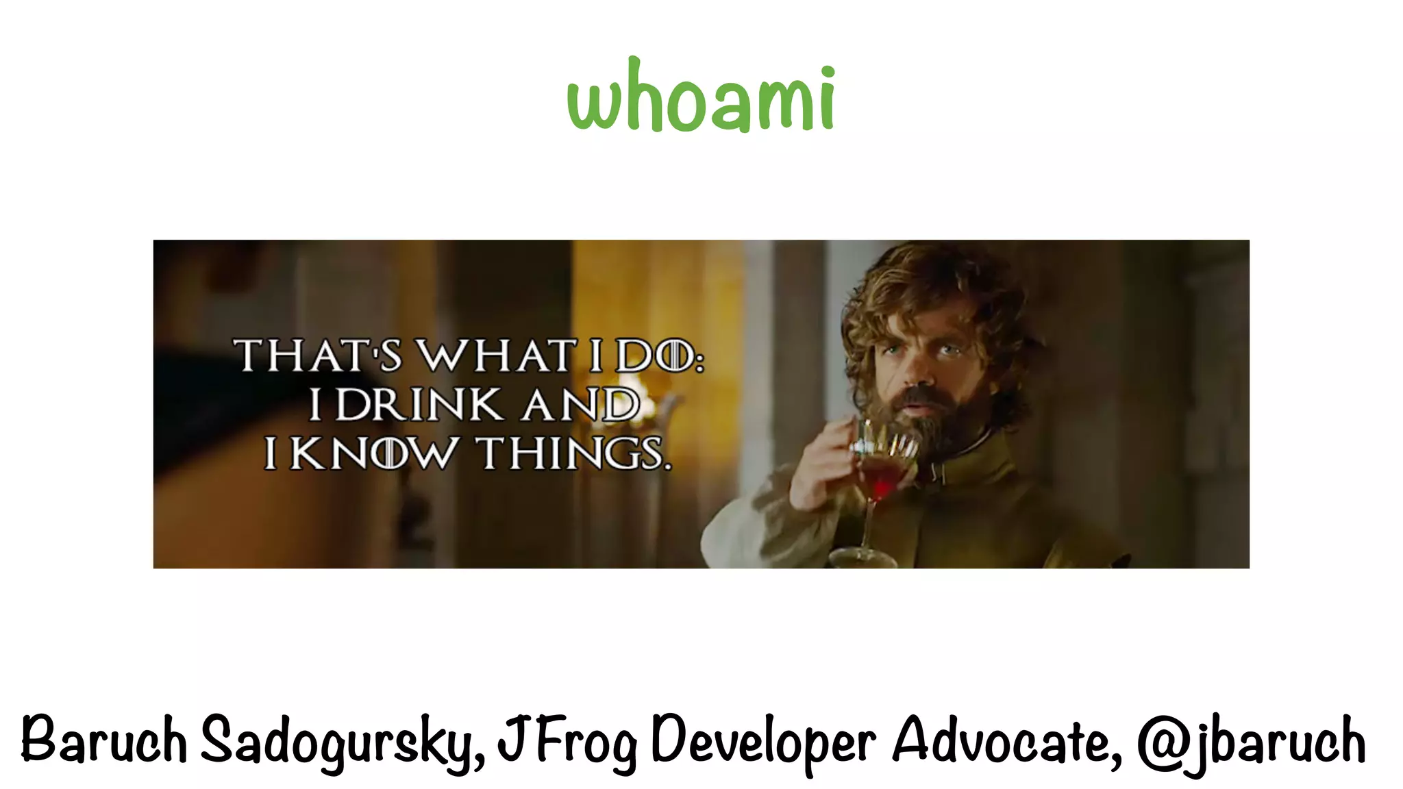 whoami
Baruch Sadogursky, JFrog Developer Advocate, @jbaruch
 