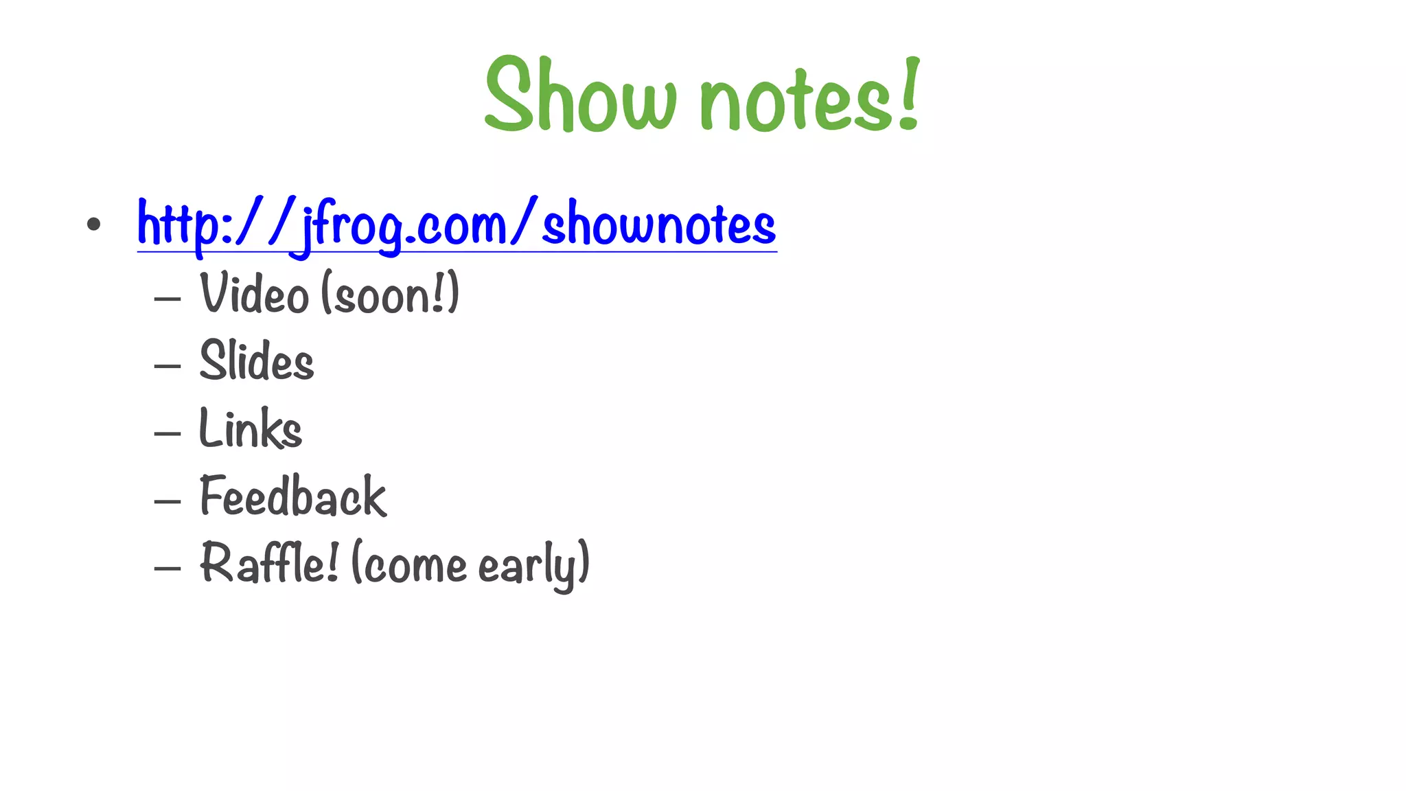 Show notes!
• http://jfrog.com/shownotes
– Video (soon!)
– Slides
– Links
– Feedback
– Raffle! (come early)
 