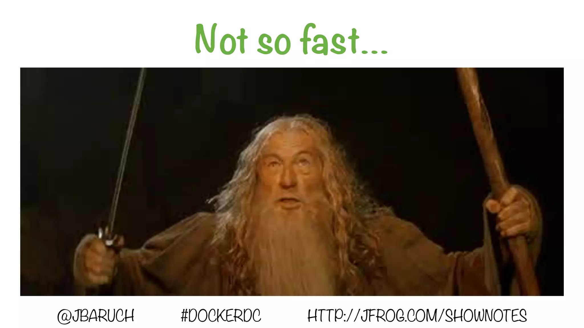 Not so fast…
@JBARUCH #DOCKERDC HTTP://JFROG.COM/SHOWNOTES
 